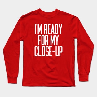I'm Ready For My Close-Up Long Sleeve T-Shirt